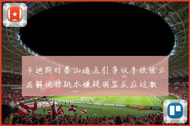卡迪斯对泰山造点引争议李欣徐云龙解说称跳水嫌疑明显反应过激