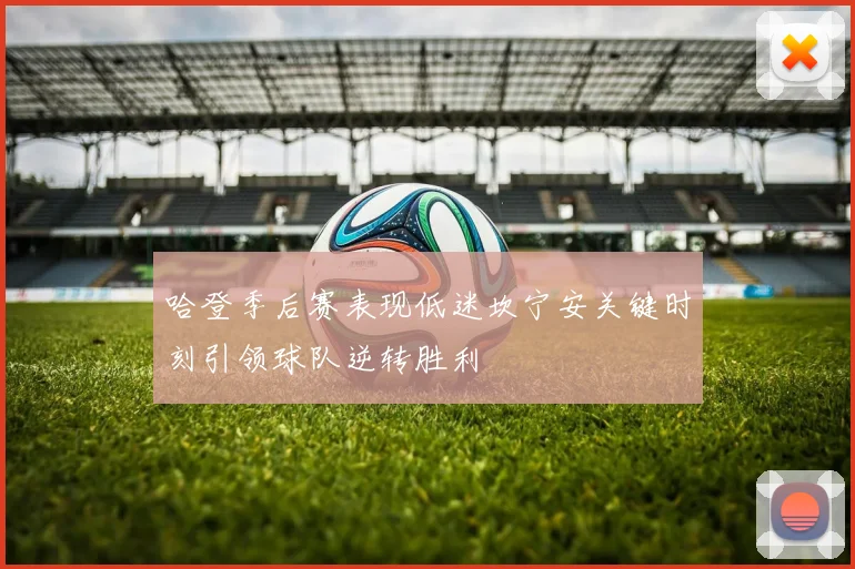 哈登季后赛表现低迷坎宁安关键时刻引领球队逆转胜利