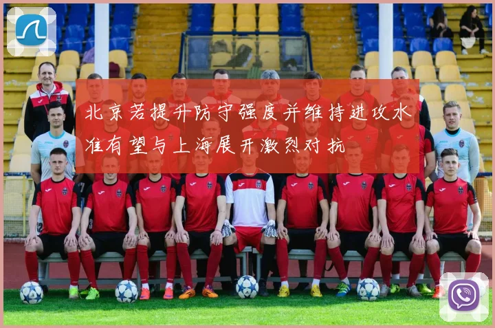 北京若提升防守强度并维持进攻水准有望与上海展开激烈对抗