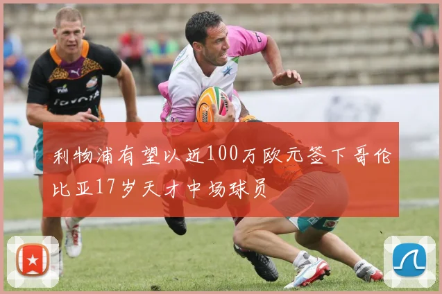 利物浦有望以近100万欧元签下哥伦比亚17岁天才中场球员