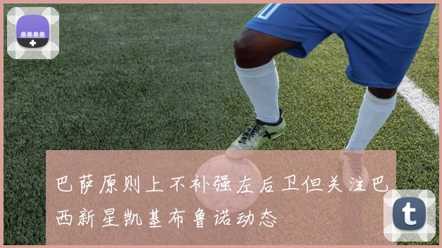 巴萨原则上不补强左后卫但关注巴西新星凯基布鲁诺动态