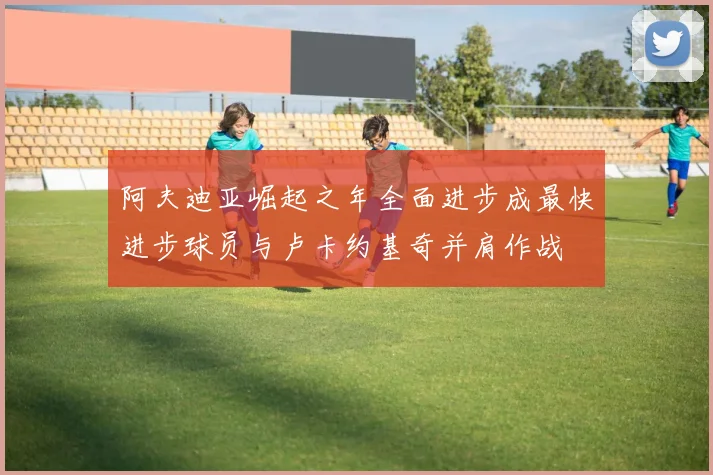 阿夫迪亚崛起之年全面进步成最快进步球员与卢卡约基奇并肩作战