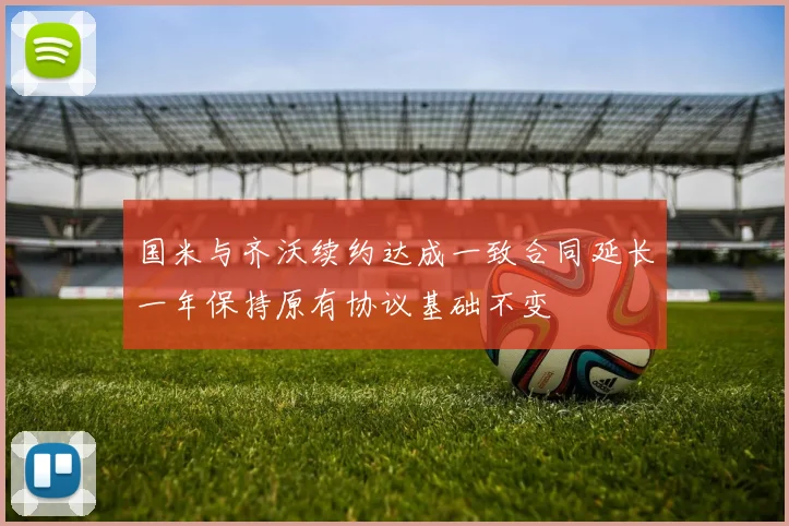 国米与齐沃续约达成一致合同延长一年保持原有协议基础不变