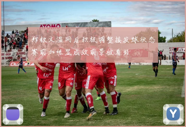 郑钦文温网后积极调整接发球状态赛前加练显成效前景被看好